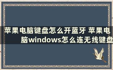 苹果电脑键盘怎么开蓝牙 苹果电脑windows怎么连无线键盘